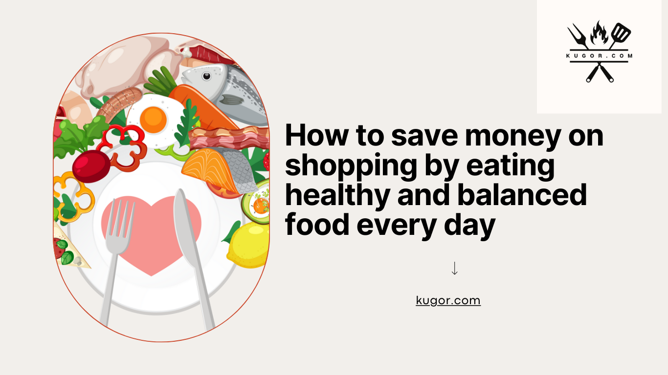 How to save money on shopping by eating healthy and balanced food every day